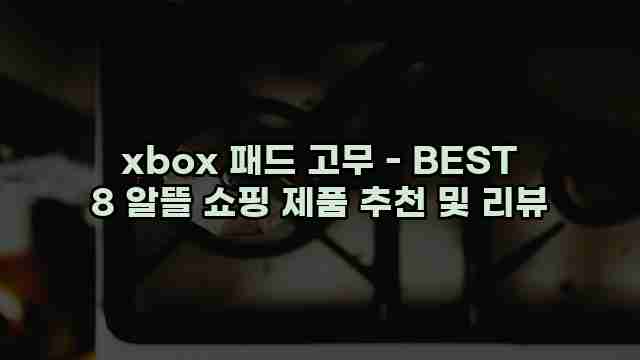 xbox 패드 고무 - BEST 8 알뜰 쇼핑 제품 추천 및 리뷰