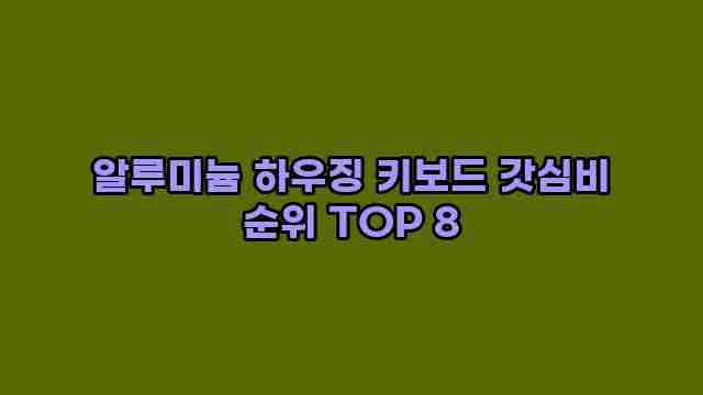 알루미늄 하우징 키보드 갓심비 순위 TOP 8