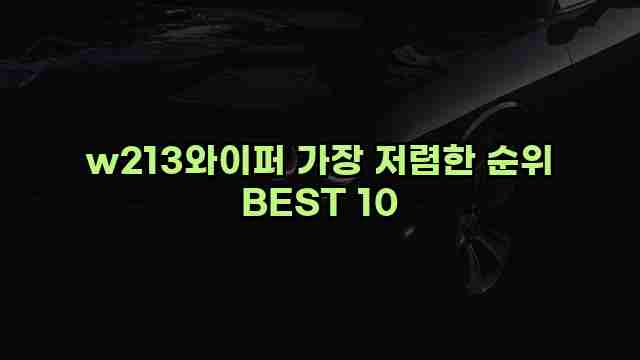 w213와이퍼 가장 저렴한 순위 BEST 10