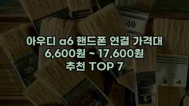 아우디 a6 핸드폰 연결 가격대 6,600원 ~ 17,600원 추천 TOP 7 1 1 아우디 a6 핸드폰 연결 가격대 6,600원 ~ 17,600원 추천 TOP 7