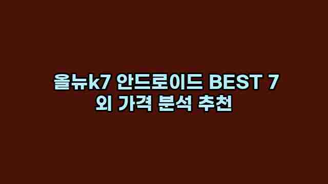  올뉴k7 안드로이드 BEST 7 외 가격 분석 추천