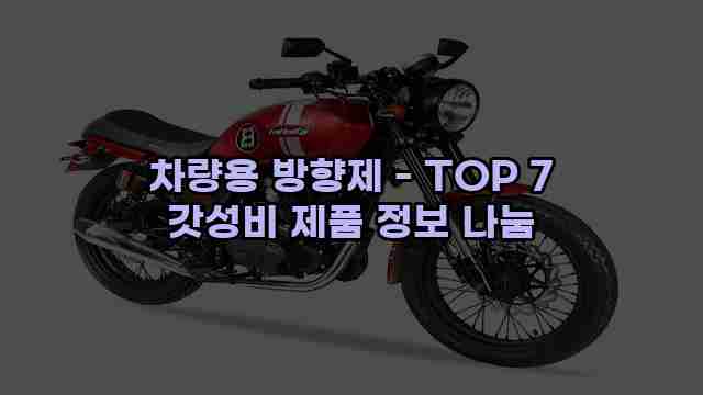 차량용 방향제 - TOP 7 갓성비 제품 정보 나눔