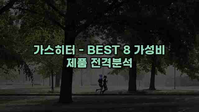 가스히터 - BEST 8 가성비 제품 전격분석