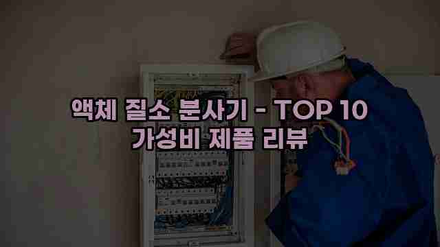 액체 질소 분사기 - TOP 10 가성비 제품 리뷰