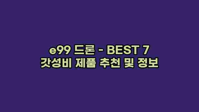 e99 드론 - BEST 7 갓성비 제품 추천 및 정보