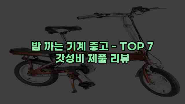 밤 까는 기계 중고 - TOP 7 갓성비 제품 리뷰