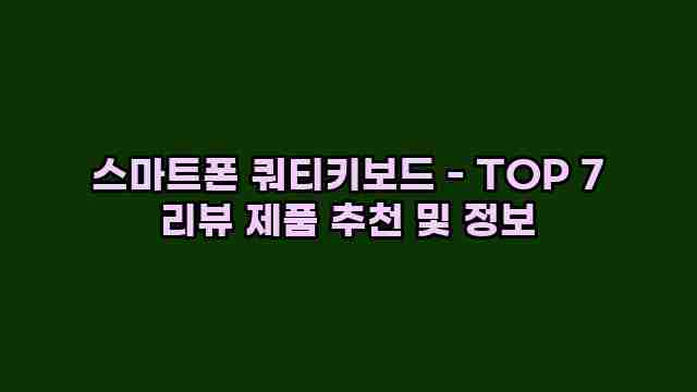 스마트폰 쿼티키보드 - TOP 7 리뷰 제품 추천 및 정보