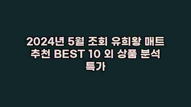 2024년 5월 조회 유희왕 매트 추천 BEST 10 외 상품 분석 특가