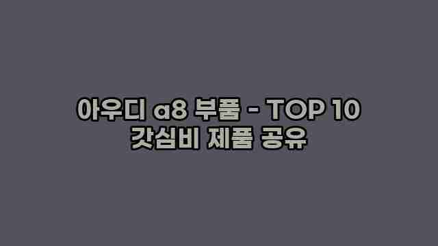 아우디 a8 부품 - TOP 10 갓심비 제품 공유