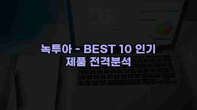 녹투아 - BEST 10 인기 제품 전격분석