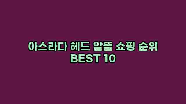 아스라다 헤드 알뜰 쇼핑 순위 BEST 10