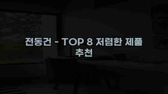 전동건 - TOP 8 저렴한 제품 추천