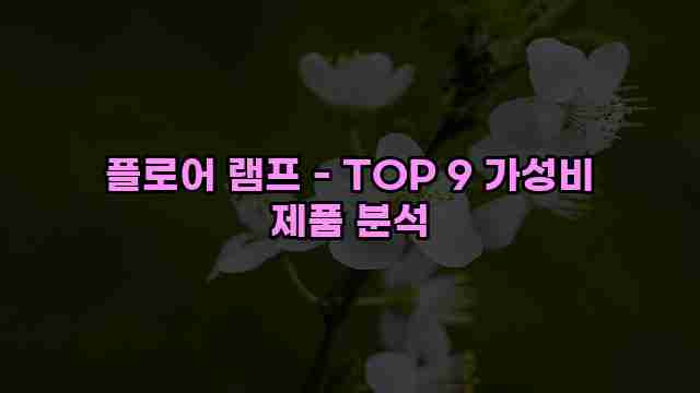 플로어 램프 - TOP 9 가성비 제품 분석