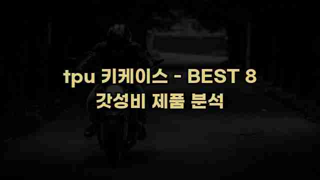 tpu 키케이스 - BEST 8 갓성비 제품 분석