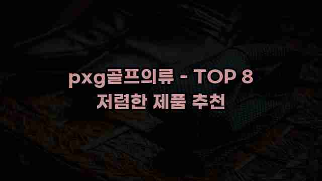 pxg골프의류 - TOP 8 저렴한 제품 추천