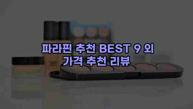  파라핀 추천 BEST 9 외 가격 추천 리뷰