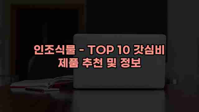 인조식물 - TOP 10 갓심비 제품 추천 및 정보