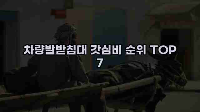 차량발받침대 갓심비 순위 TOP 7 1 1 차량발받침대 갓심비 순위 TOP 7