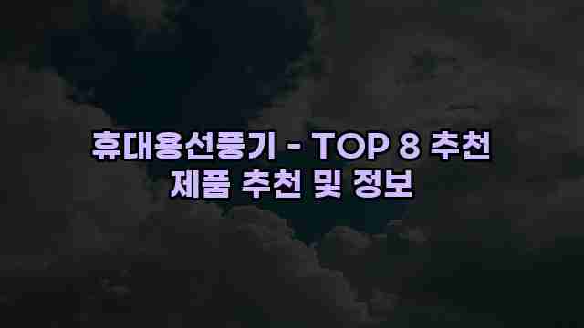 휴대용선풍기 - TOP 8 추천 제품 추천 및 정보