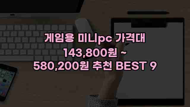 게임용 미니pc 가격대 143,800원 ~ 580,200원 추천 BEST 9