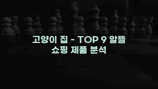 고양이 집 - TOP 9 알뜰 쇼핑 제품 분석