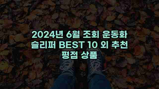 2024년 6월 조회 운동화 슬리퍼 BEST 10 외 추천 평점 상품 1 1 2024년 6월 조회 운동화 슬리퍼 BEST 10 외 추천 평점 상품