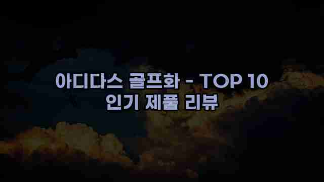 아디다스 골프화 - TOP 10 인기 제품 리뷰