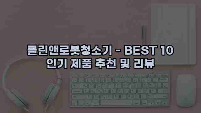 클린앤로봇청소기 - BEST 10 인기 제품 추천 및 리뷰