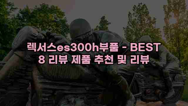 렉서스es300h부품 - BEST 8 리뷰 제품 추천 및 리뷰