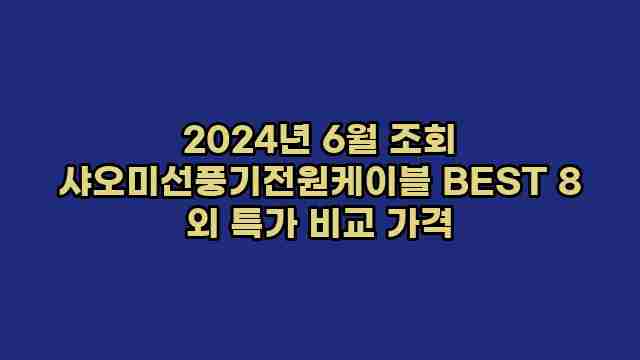 2024년 6월 조회 샤오미선풍기전원케이블 BEST 8 외 특가 비교 가격