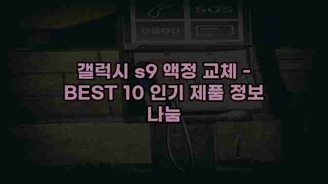 갤럭시 s9 액정 교체 - BEST 10 인기 제품 정보 나눔