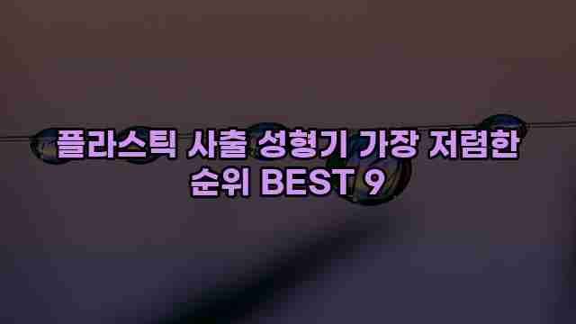 플라스틱 사출 성형기 가장 저렴한 순위 BEST 9