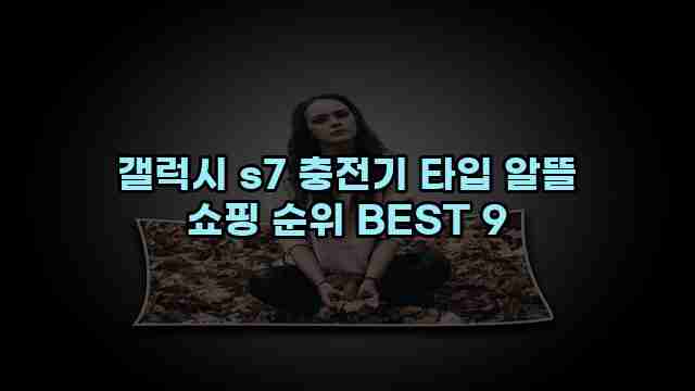 갤럭시 s7 충전기 타입 알뜰 쇼핑 순위 BEST 9