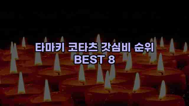 타마키 코타츠 갓심비 순위 BEST 8