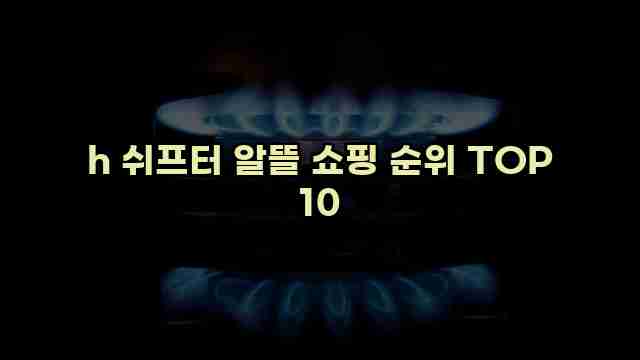 h 쉬프터 알뜰 쇼핑 순위 TOP 10