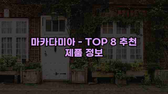 마카다미아 - TOP 8 추천 제품 정보