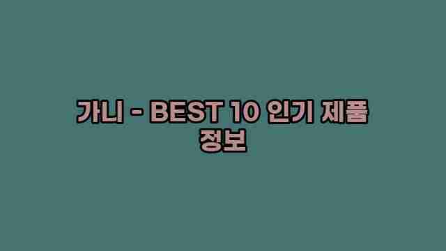 가니 - BEST 10 인기 제품 정보