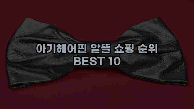 아기헤어핀 알뜰 쇼핑 순위 BEST 10