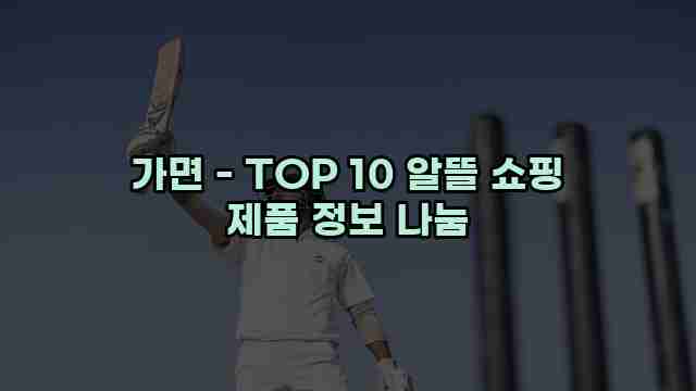 가면 - TOP 10 알뜰 쇼핑 제품 정보 나눔