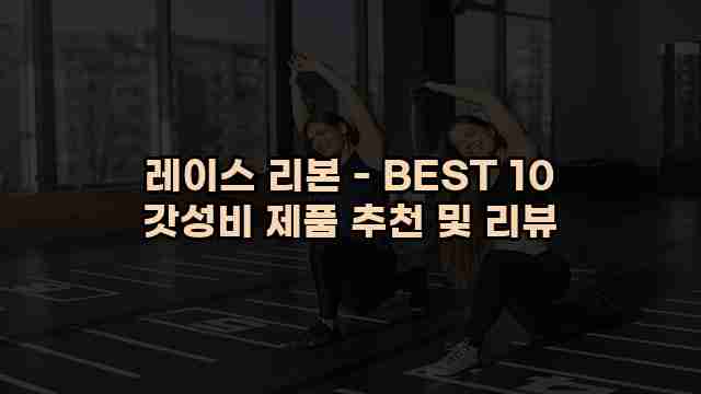 레이스 리본 - BEST 10 갓성비 제품 추천 및 리뷰