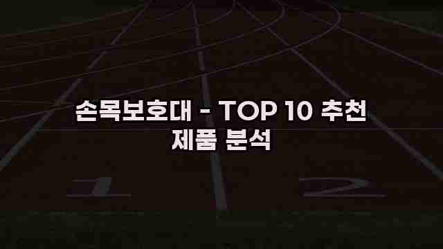 손목보호대 - TOP 10 추천 제품 분석