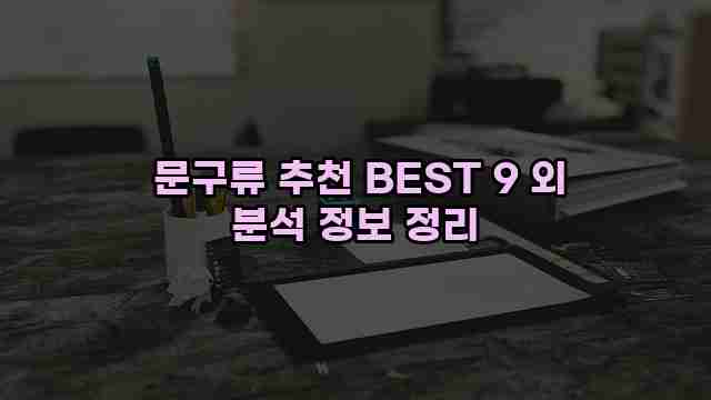  문구류 추천 BEST 9 외 분석 정보 정리