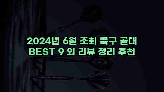 2024년 6월 조회 축구 골대 BEST 9 외 리뷰 정리 추천