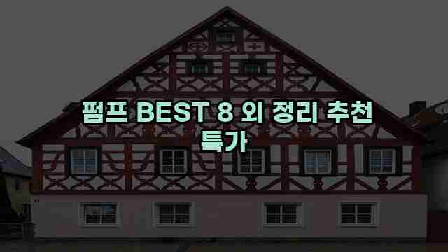  펌프 BEST 8 외 정리 추천 특가