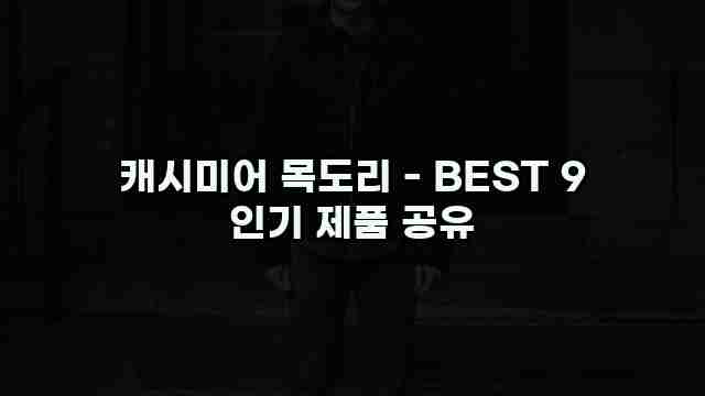 캐시미어 목도리 - BEST 9 인기 제품 공유