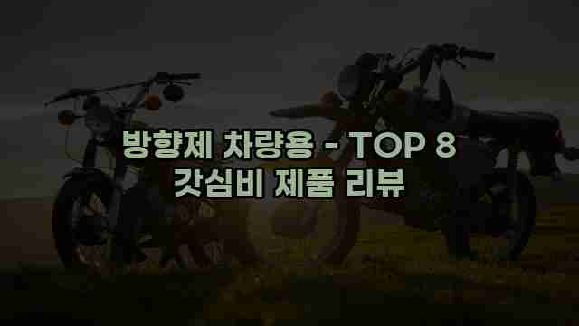 방향제 차량용 - TOP 8 갓심비 제품 리뷰