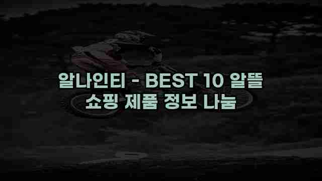 알나인티 - BEST 10 알뜰 쇼핑 제품 정보 나눔