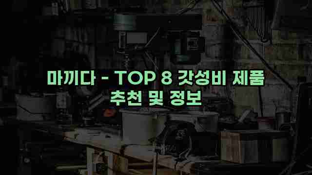 마끼다 - TOP 8 갓성비 제품 추천 및 정보