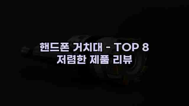 핸드폰 거치대 - TOP 8 저렴한 제품 리뷰