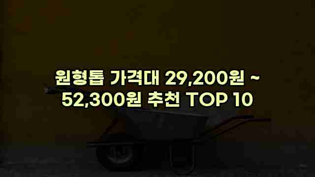 원형톱 가격대 29,200원 ~ 52,300원 추천 TOP 10